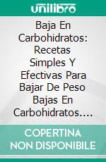 Baja En Carbohidratos: Recetas Simples Y Efectivas Para Bajar De Peso Bajas En Carbohidratos. E-book. Formato EPUB