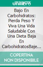 Bajo En Carbohidratos: Pierda Peso Y Viva Una Vida Saludable Con Una Dieta Baja En CarbohidratosBaje De Peso Y Viva Una Vida Saludable Con Una Dieta Baja En Carbohidratos. E-book. Formato EPUB ebook