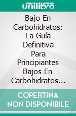 Bajo En Carbohidratos: La Guía Definitiva Para Principiantes Bajos En Carbohidratos Para Perder Peso. E-book. Formato EPUB ebook