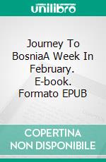 Journey To BosniaA Week In February. E-book. Formato EPUB ebook