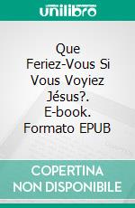 Que Feriez-Vous Si Vous Voyiez Jésus?. E-book. Formato EPUB ebook di Bernard Levine