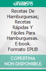 Recetas De Hamburguesas; Recetas Rápidas Y Fáciles Para Hamburguesas. E-book. Formato EPUB ebook di Vesela Flay