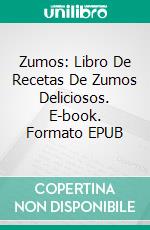 Zumos: Libro De Recetas De Zumos Deliciosos. E-book. Formato EPUB ebook