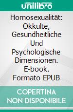 Homosexualität:  Okkulte, Gesundheitliche Und Psychologische Dimensionen. E-book. Formato EPUB ebook