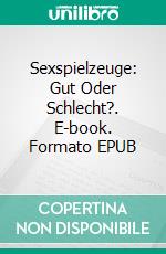 Sexspielzeuge: Gut Oder Schlecht?. E-book. Formato EPUB ebook