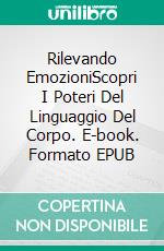 Rilevando EmozioniScopri I Poteri Del Linguaggio Del Corpo. E-book. Formato EPUB ebook