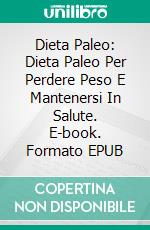 Dieta Paleo: Dieta Paleo Per Perdere Peso E Mantenersi In Salute. E-book. Formato EPUB ebook