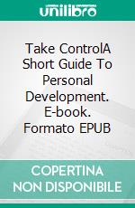 Take ControlA Short Guide To Personal Development. E-book. Formato EPUB ebook di Alix Eze