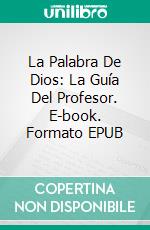 La Palabra De Dios: La Guía Del Profesor. E-book. Formato EPUB ebook