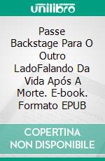 Passe Backstage Para O Outro LadoFalando Da Vida Após A Morte. E-book. Formato EPUB ebook