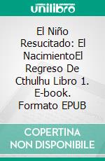 El Niño Resucitado: El NacimientoEl Regreso De Cthulhu Libro 1. E-book. Formato EPUB ebook di Lee Pletzers