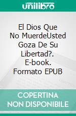 El Dios Que No MuerdeUsted Goza De Su Libertad?. E-book. Formato EPUB ebook