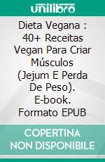 Dieta Vegana : 40+ Receitas Vegan Para Criar Músculos (Jejum E Perda De Peso). E-book. Formato EPUB ebook