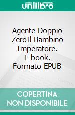 Agente Doppio ZeroIl Bambino Imperatore. E-book. Formato EPUB ebook