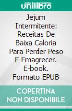 Jejum Intermitente: Receitas De Baixa Caloria Para Perder Peso E Emagrecer. E-book. Formato EPUB ebook di Jessica Kany