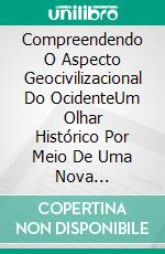 Compreendendo O Aspecto Geocivilizacional Do OcidenteUm Olhar Histórico Por Meio De Uma Nova Abordagem. E-book. Formato EPUB ebook di Ahmed Sarirete