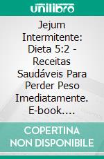 Jejum Intermitente: Dieta 5:2 - Receitas Saudáveis Para Perder Peso Imediatamente. E-book. Formato EPUB ebook di Brice Madison