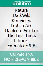 Natural DarkWild Romance, Erotica And Hardcore Sex For The First Time. E-book. Formato EPUB ebook