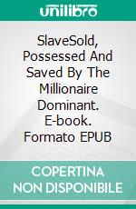 SlaveSold, Possessed And Saved By The Millionaire Dominant. E-book. Formato EPUB