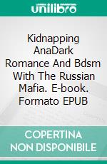 Kidnapping AnaDark Romance And Bdsm With The Russian Mafia. E-book. Formato EPUB ebook