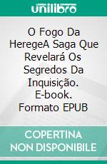 O Fogo Da HeregeA Saga Que Revelará Os Segredos Da Inquisição. E-book. Formato EPUB ebook