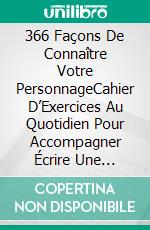 366 Façons De Connaître Votre PersonnageCahier D’Exercices Au Quotidien Pour Accompagner Écrire Une Romance En Un Mois. E-book. Formato EPUB ebook