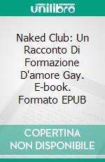 Naked Club: Un Racconto Di Formazione D'amore Gay. E-book. Formato EPUB ebook di Maxwell Carlsen