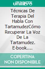 Técnicas De Terapia Del Habla Con TartamudezCómo Recuperar La Voz De La Tartamudez. E-book. Formato EPUB ebook