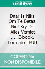 Daar Is Niks Om Te Betaal Nie!  Kry Dit Alles Verniet .... E-book. Formato EPUB ebook di Bernard Levine