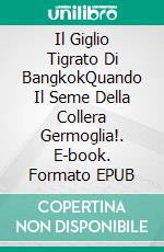 Il Giglio Tigrato Di BangkokQuando Il Seme Della Collera Germoglia!. E-book. Formato EPUB ebook