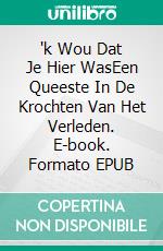 'k Wou Dat Je Hier WasEen Queeste In De Krochten Van Het Verleden. E-book. Formato EPUB