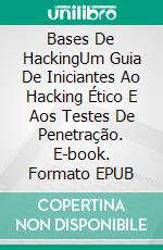 Bases De HackingUm Guia De Iniciantes Ao Hacking Ético E Aos Testes De Penetração. E-book. Formato EPUB ebook di Adidas Wilson