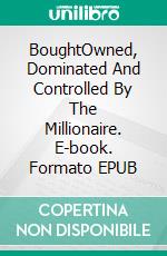 BoughtOwned, Dominated And Controlled By The Millionaire. E-book. Formato EPUB