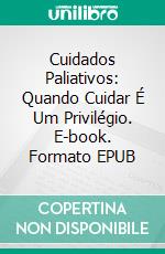 Cuidados Paliativos: Quando Cuidar É Um Privilégio. E-book. Formato EPUB