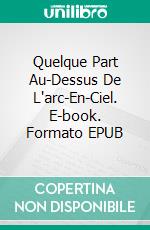 Quelque Part Au-Dessus De L'arc-En-Ciel. E-book. Formato EPUB ebook di Linda Henderson