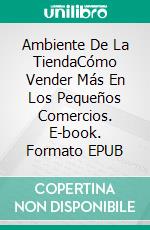 Ambiente De La TiendaCómo Vender Más En Los Pequeños Comercios. E-book. Formato EPUB