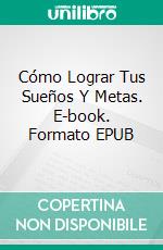 Cómo Lograr Tus Sueños Y Metas. E-book. Formato EPUB ebook