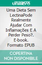 Uma Dieta Sem LectinaPode Realmente Ajudar Com Inflamações E A Perder Peso?. E-book. Formato EPUB ebook