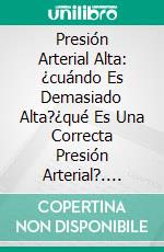 Presión Arterial Alta: ¿cuándo Es Demasiado Alta?¿qué Es Una Correcta Presión Arterial?. E-book. Formato EPUB ebook