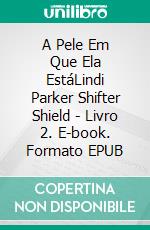 A Pele Em Que Ela EstáLindi Parker Shifter Shield - Livro 2. E-book. Formato EPUB ebook