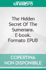 The Hidden Secret Of The Sumerians. E-book. Formato EPUB ebook di Juan Moises de la Serna