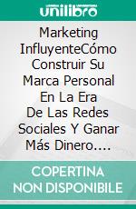 Marketing InfluyenteCómo Construir Su Marca Personal En La Era De Las Redes Sociales Y Ganar Más Dinero. E-book. Formato EPUB ebook