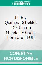 El Rey QuimeraRebeldes Del Último Mundo. E-book. Formato EPUB