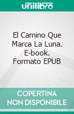 El Camino Que Marca La Luna. E-book. Formato EPUB