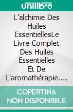 L'alchimie Des Huiles EssentiellesLe Livre Complet Des Huiles Essentielles Et De L'aromathérapie. E-book. Formato EPUB ebook