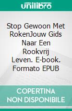 Stop Gewoon Met RokenJouw Gids Naar Een Rookvrij Leven. E-book. Formato EPUB ebook di Larry D. Hutchings