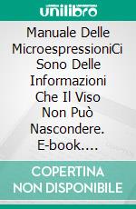 Manuale Delle MicroespressioniCi Sono Delle Informazioni Che Il Viso Non Può Nascondere. E-book. Formato EPUB ebook