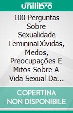 100 Perguntas Sobre Sexualidade FemininaDúvidas, Medos, Preocupações E Mitos Sobre A Vida Sexual Da Mulher. E-book. Formato EPUB ebook