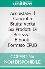 Acquistate Il CancroLa Brutta Verità Sui Prodotti Di Bellezza. E-book. Formato EPUB ebook