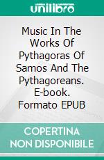 Music In The Works Of Pythagoras Of Samos And The Pythagoreans. E-book. Formato EPUB